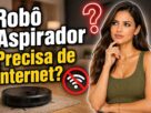 Robô Aspirador Precisa de Internet?